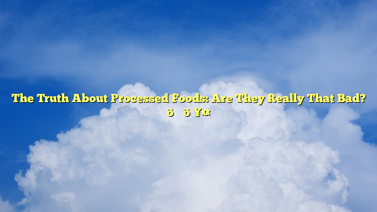 The Truth About Processed Foods: Are They Really That Bad? 🍔🥤